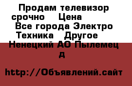 Продам телевизор срочно  › Цена ­ 3 000 - Все города Электро-Техника » Другое   . Ненецкий АО,Пылемец д.